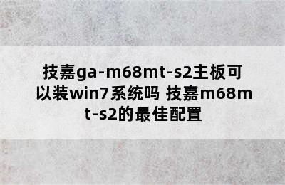 技嘉ga-m68mt-s2主板可以装win7系统吗 技嘉m68mt-s2的最佳配置